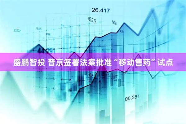 盛鹏智投 普京签署法案批准“移动售药”试点