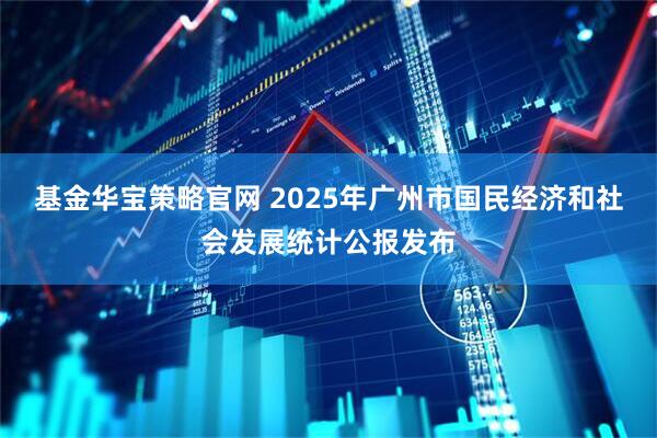 基金华宝策略官网 2025年广州市国民经济和社会发展统计公报发布