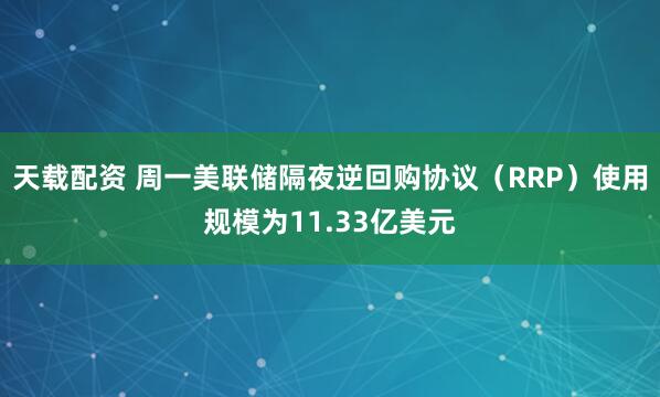 天载配资 周一美联储隔夜逆回购协议（RRP）使用规模为11.33亿美元