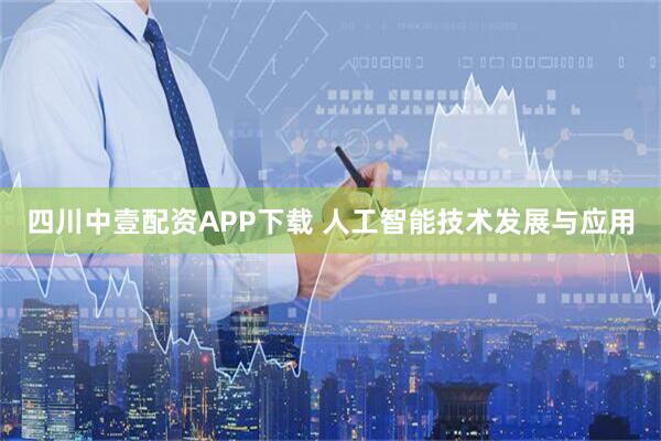 四川中壹配资APP下载 人工智能技术发展与应用