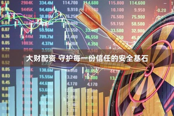 大财配资 守护每一份信任的安全基石