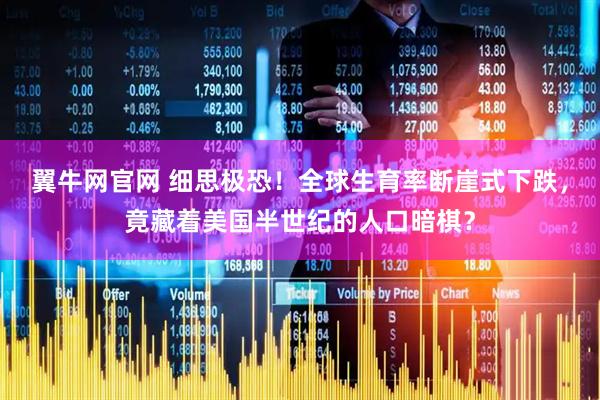 翼牛网官网 细思极恐！全球生育率断崖式下跌，竟藏着美国半世纪的人口暗棋？